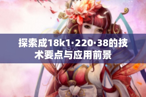 探索成18k1·220·38的技术要点与应用前景