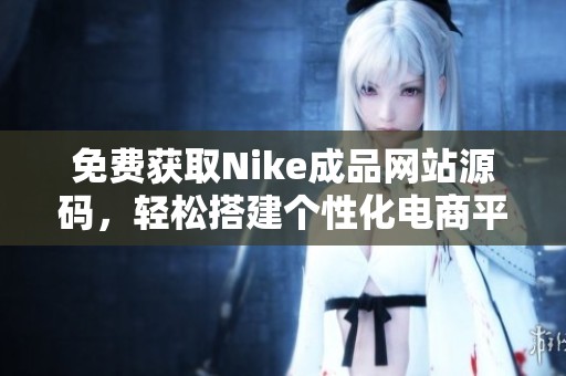 免费获取Nike成品网站源码，轻松搭建个性化电商平台