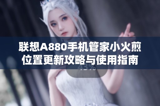 联想A880手机管家小火煎位置更新攻略与使用指南