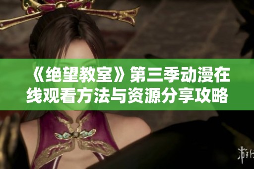 《绝望教室》第三季动漫在线观看方法与资源分享攻略