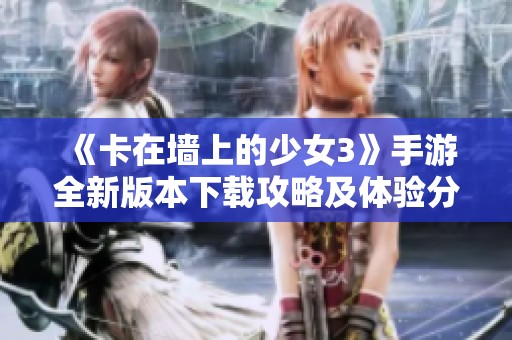 《卡在墙上的少女3》手游全新版本下载攻略及体验分享