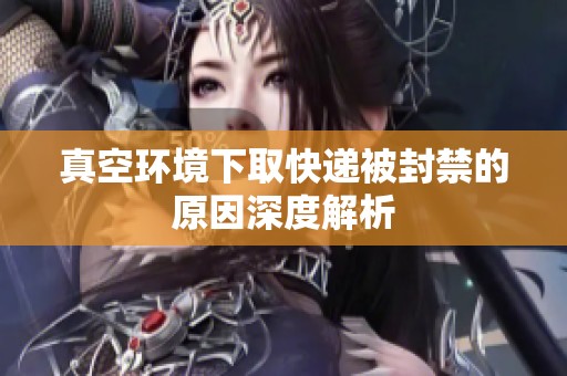 真空环境下取快递被封禁的原因深度解析