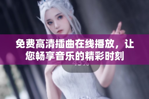 免费高清插曲在线播放，让您畅享音乐的精彩时刻
