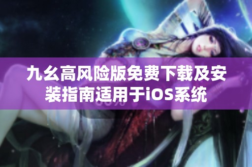 九幺高风险版免费下载及安装指南适用于iOS系统