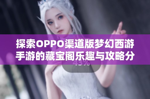 探索OPPO渠道版梦幻西游手游的藏宝阁乐趣与攻略分享