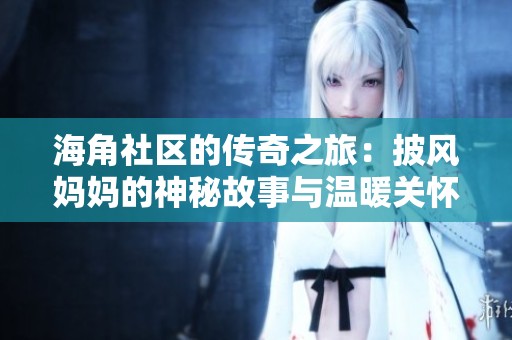 海角社区的传奇之旅：披风妈妈的神秘故事与温暖关怀