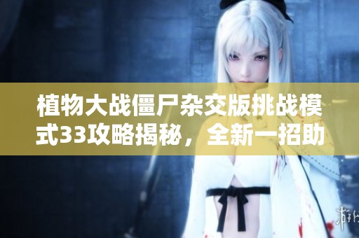 植物大战僵尸杂交版挑战模式33攻略揭秘，全新一招助你轻松制胜