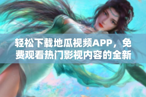 轻松下载地瓜视频APP，免费观看热门影视内容的全新体验