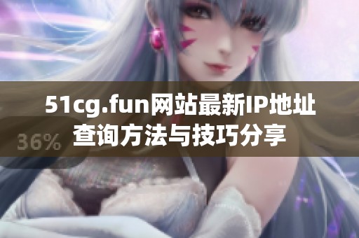 51cg.fun网站最新IP地址查询方法与技巧分享