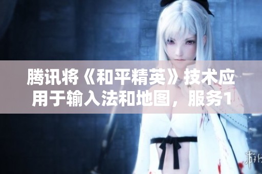 腾讯将《和平精英》技术应用于输入法和地图，服务1700万用户