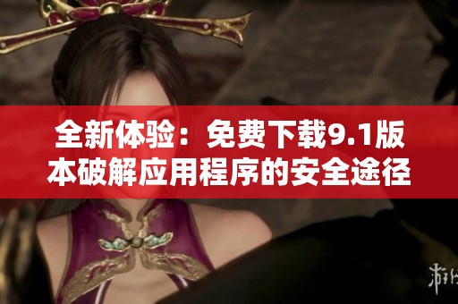 全新体验：免费下载9.1版本破解应用程序的安全途径