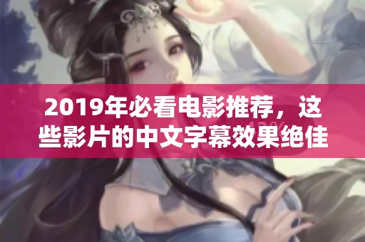 2019年必看电影推荐，这些影片的中文字幕效果绝佳