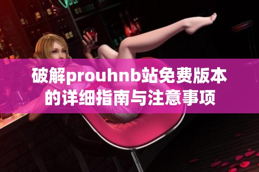 破解prouhnb站免费版本的详细指南与注意事项