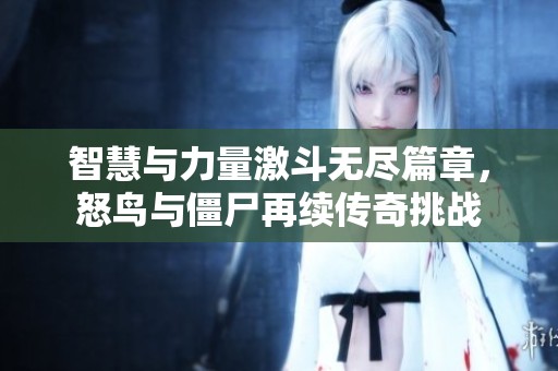 智慧与力量激斗无尽篇章，怒鸟与僵尸再续传奇挑战