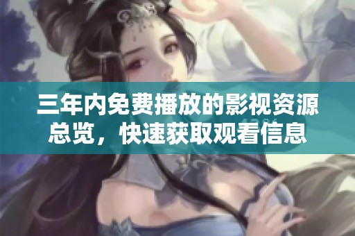 三年内免费播放的影视资源总览，快速获取观看信息