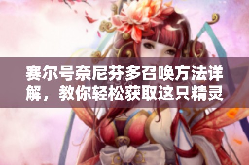 赛尔号奈尼芬多召唤方法详解，教你轻松获取这只精灵