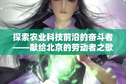 探索农业科技前沿的奋斗者——献给北京的劳动者之歌