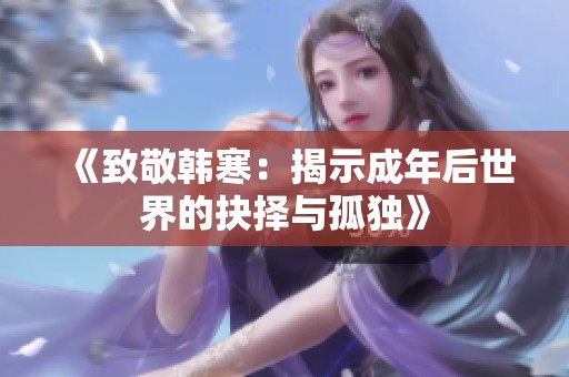 《致敬韩寒：揭示成年后世界的抉择与孤独》