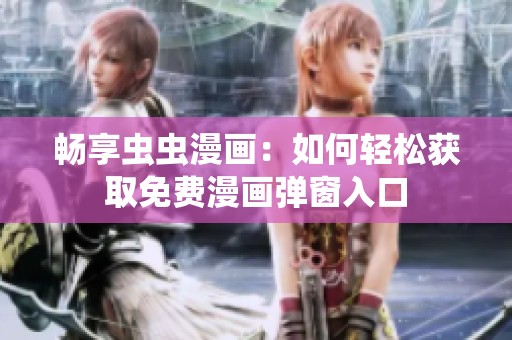 畅享虫虫漫画：如何轻松获取免费漫画弹窗入口
