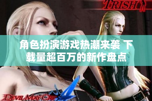 角色扮演游戏热潮来袭 下载量超百万的新作盘点