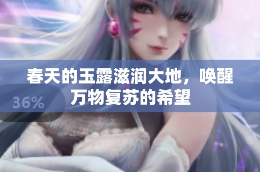 春天的玉露滋润大地，唤醒万物复苏的希望