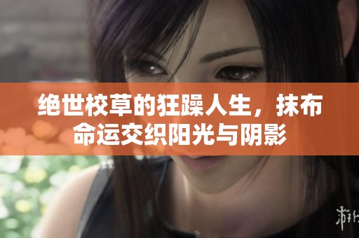 绝世校草的狂躁人生，抹布命运交织阳光与阴影