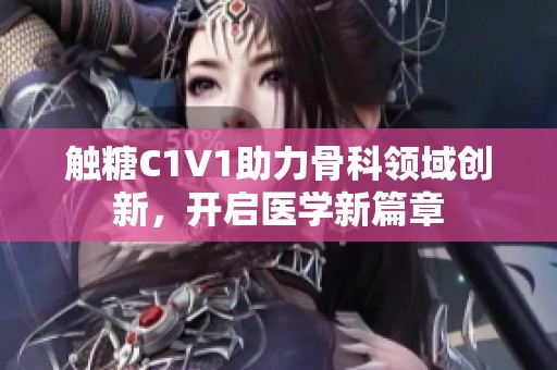 触糖C1V1助力骨科领域创新，开启医学新篇章