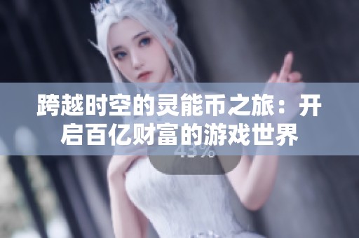 跨越时空的灵能币之旅：开启百亿财富的游戏世界