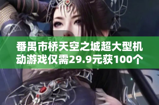 番禺市桥天空之城超大型机动游戏仅需29.9元获100个币