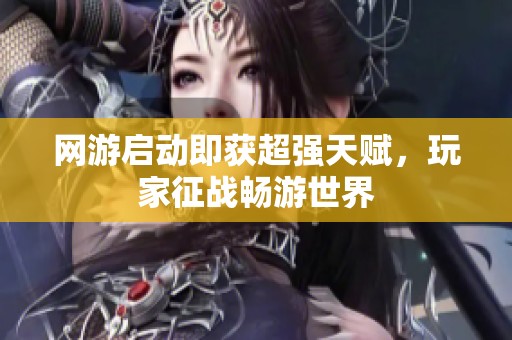 网游启动即获超强天赋，玩家征战畅游世界