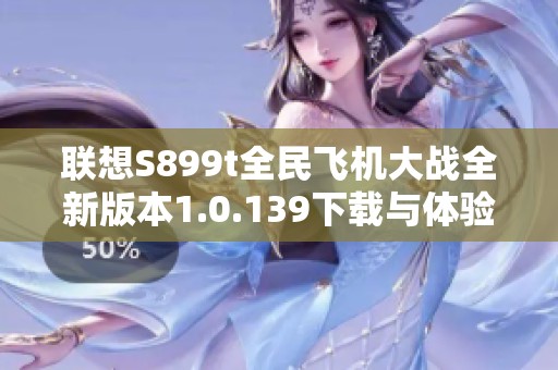联想S899t全民飞机大战全新版本1.0.139下载与体验攻略