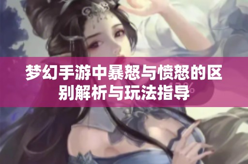 梦幻手游中暴怒与愤怒的区别解析与玩法指导