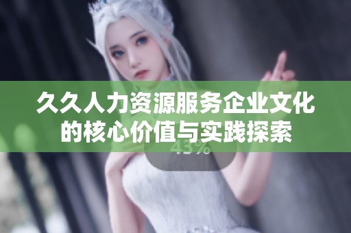 久久人力资源服务企业文化的核心价值与实践探索