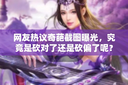 网友热议奇葩截图曝光，究竟是砍对了还是砍偏了呢？