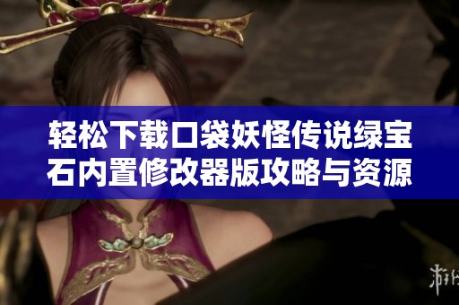 轻松下载口袋妖怪传说绿宝石内置修改器版攻略与资源分享