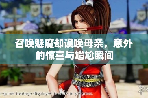 召唤魅魔却误唤母亲，意外的惊喜与尴尬瞬间