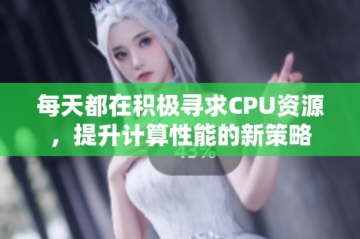 每天都在积极寻求CPU资源，提升计算性能的新策略