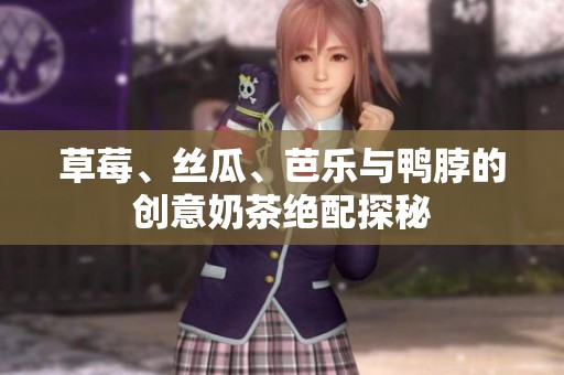 草莓、丝瓜、芭乐与鸭脖的创意奶茶绝配探秘