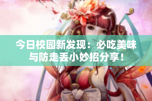 今日校园新发现：必吃美味与防走丢小妙招分享！