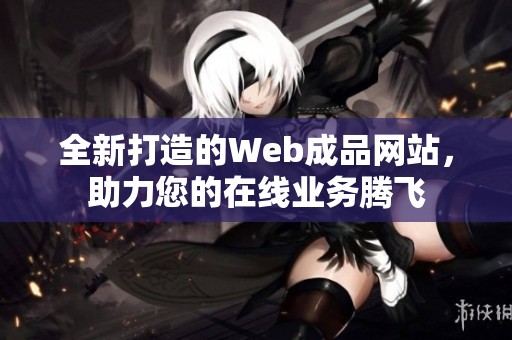 全新打造的Web成品网站，助力您的在线业务腾飞