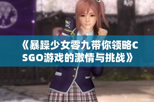 《暴躁少女零九带你领略CSGO游戏的激情与挑战》