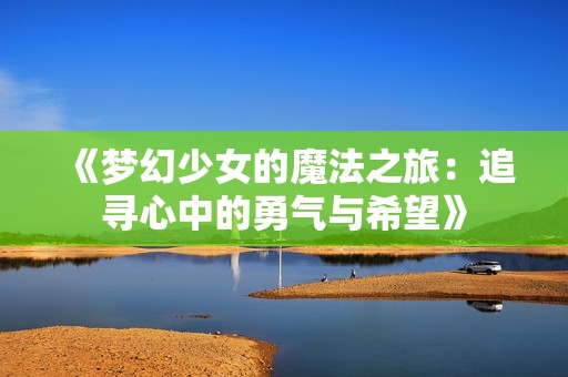 《梦幻少女的魔法之旅：追寻心中的勇气与希望》