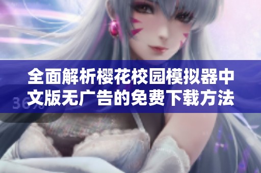 全面解析樱花校园模拟器中文版无广告的免费下载方法与步骤