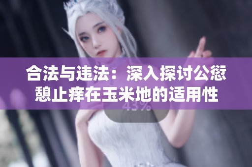 合法与违法：深入探讨公愆憩止痒在玉米地的适用性