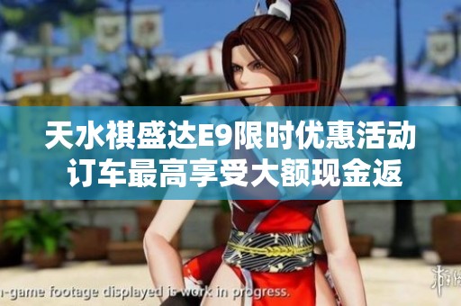 天水祺盛达E9限时优惠活动 订车最高享受大额现金返利