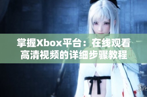 掌握Xbox平台：在线观看高清视频的详细步骤教程