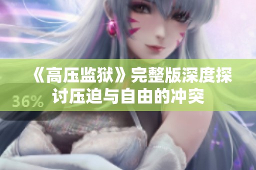 《高压监狱》完整版深度探讨压迫与自由的冲突