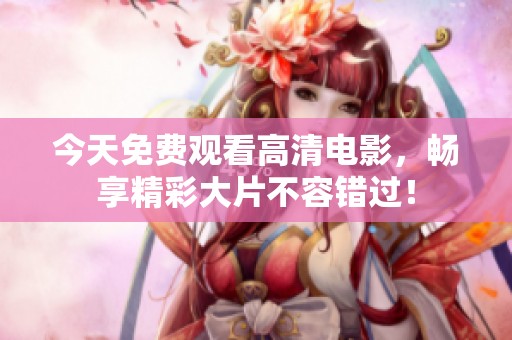 今天免费观看高清电影，畅享精彩大片不容错过！