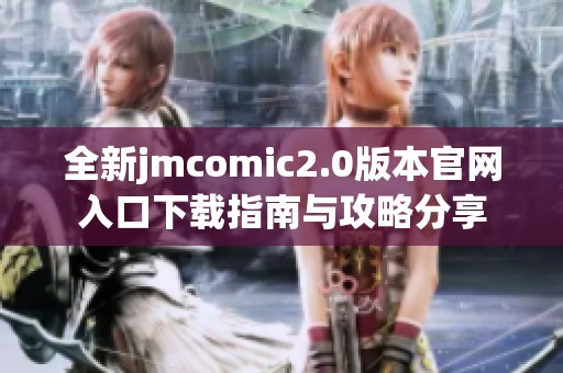 全新jmcomic2.0版本官网入口下载指南与攻略分享