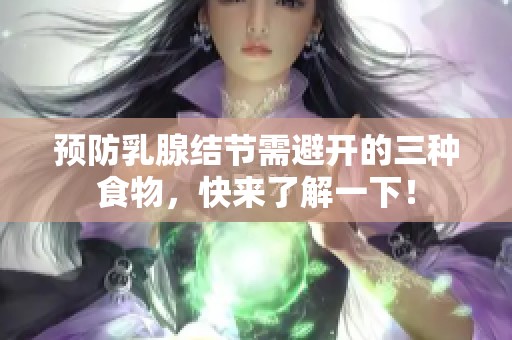 预防乳腺结节需避开的三种食物，快来了解一下！